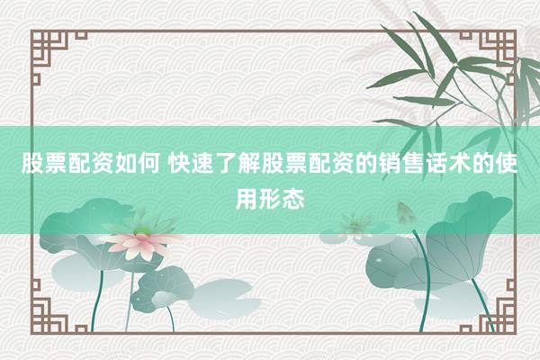 股票配资如何 快速了解股票配资的销售话术的使用形态