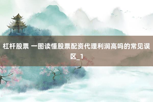 杠杆股票 一图读懂股票配资代理利润高吗的常见误区_1