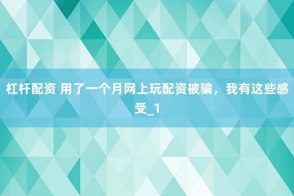 杠杆配资 用了一个月网上玩配资被骗，我有这些感受_1