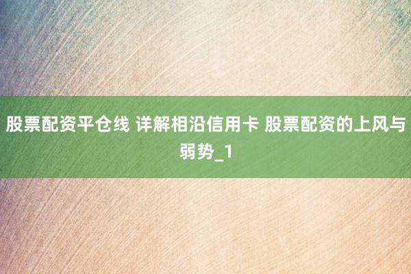 股票配资平仓线 详解相沿信用卡 股票配资的上风与弱势_1
