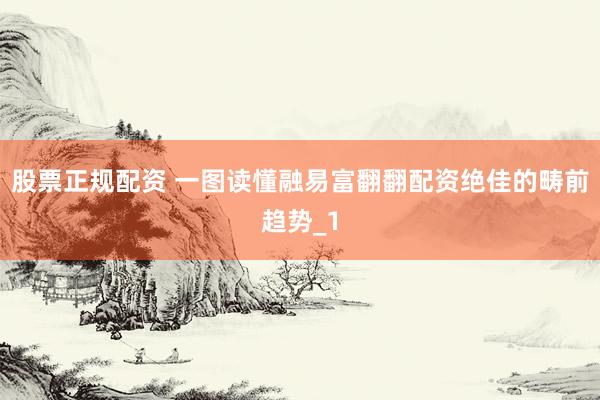 股票正规配资 一图读懂融易富翻翻配资绝佳的畴前趋势_1
