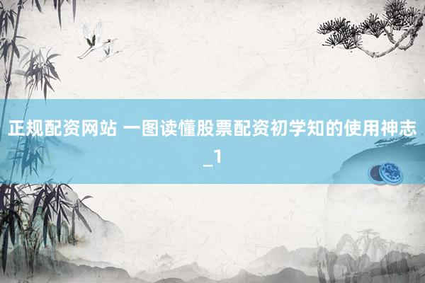 正规配资网站 一图读懂股票配资初学知的使用神志_1