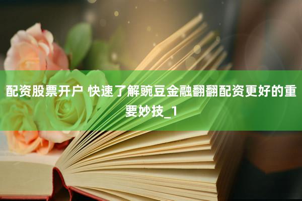 配资股票开户 快速了解豌豆金融翻翻配资更好的重要妙技_1