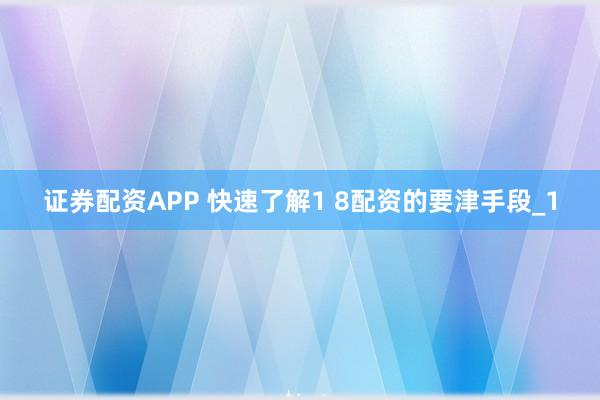 证券配资APP 快速了解1 8配资的要津手段_1