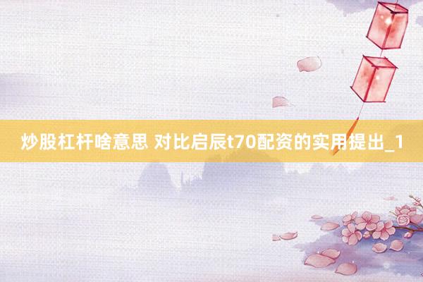 炒股杠杆啥意思 对比启辰t70配资的实用提出_1